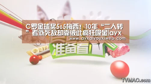 C罗金球奖5:5梅西！10年“二人转”看似死敌却靠彼此疯狂吸金|ayx(图3)
