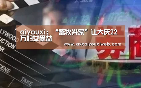 aiyouxi:“畜牧兴家”让大庆22万妇女受益(图3) 爱游戏官方