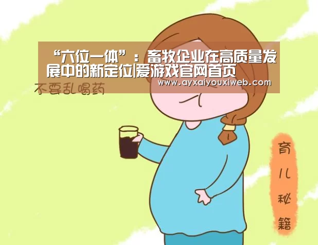 “六位一体”:畜牧企业在高质量发展中的新定位|爱游戏官网首页(图3) 爱游戏官网首页