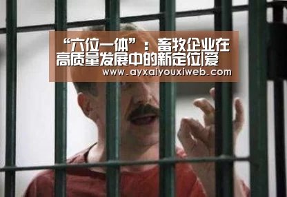 “六位一体”:畜牧企业在高质量发展中的新定位|爱游戏官网首页(图1) “六位一体”:畜牧企业在高质量发展中的新定位|爱游戏官网首页(图1)